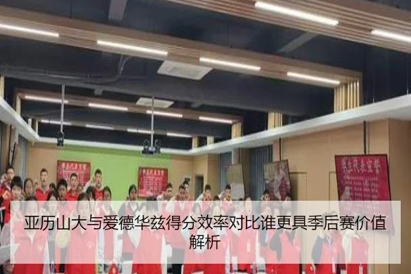 亚历山大与爱德华兹得分效率对比谁更具季后赛价值解析