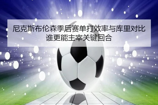 尼克斯布伦森季后赛单打效率与库里对比谁更能主宰关键回合