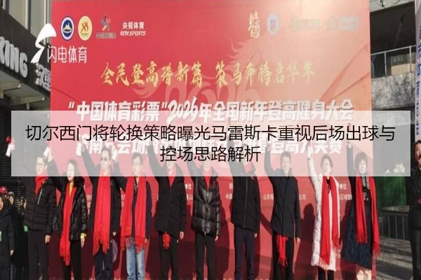 切尔西门将轮换策略曝光马雷斯卡重视后场出球与控场思路解析